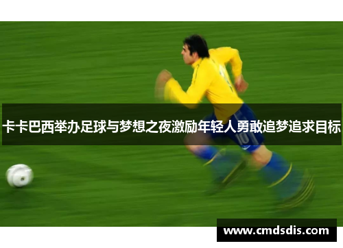 卡卡巴西举办足球与梦想之夜激励年轻人勇敢追梦追求目标