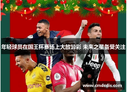 年轻球员在国王杯赛场上大放异彩 未来之星备受关注