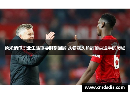 德米纳尔职业生涯重要时刻回顾 从崭露头角到顶尖选手的历程