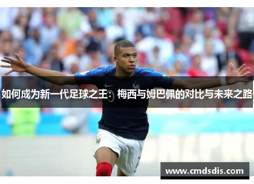 如何成为新一代足球之王：梅西与姆巴佩的对比与未来之路