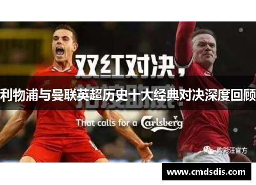 利物浦与曼联英超历史十大经典对决深度回顾