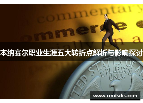 本纳赛尔职业生涯五大转折点解析与影响探讨