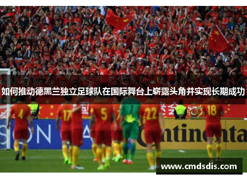 如何推动德黑兰独立足球队在国际舞台上崭露头角并实现长期成功