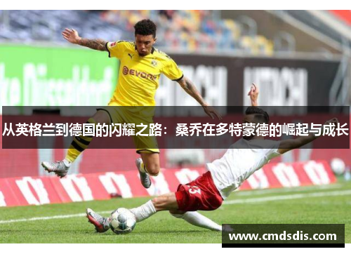 从英格兰到德国的闪耀之路：桑乔在多特蒙德的崛起与成长