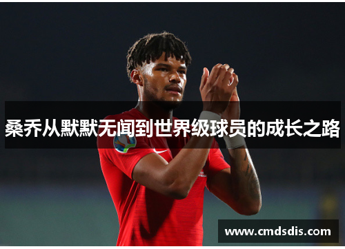 桑乔从默默无闻到世界级球员的成长之路