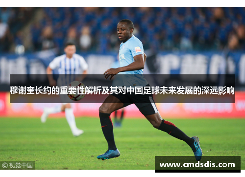 穆谢奎长约的重要性解析及其对中国足球未来发展的深远影响