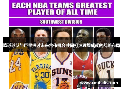 篮球球队与巨星探讨未来合作机会共同打造辉煌成就的战略布局