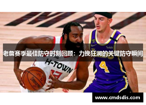 老詹赛季最佳防守时刻回顾：力挽狂澜的关键防守瞬间