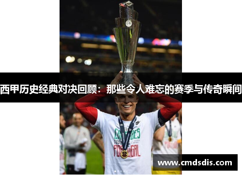 西甲历史经典对决回顾：那些令人难忘的赛季与传奇瞬间