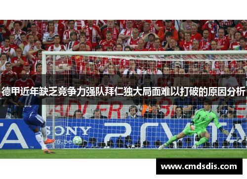 德甲近年缺乏竞争力强队拜仁独大局面难以打破的原因分析