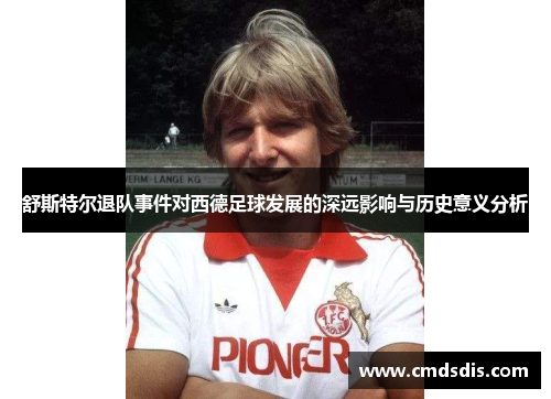 舒斯特尔退队事件对西德足球发展的深远影响与历史意义分析
