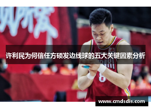 许利民为何信任方硕发边线球的五大关键因素分析