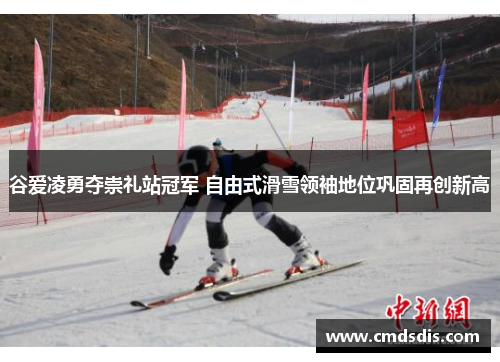 谷爱凌勇夺崇礼站冠军 自由式滑雪领袖地位巩固再创新高