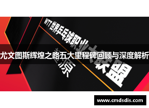 尤文图斯辉煌之路五大里程碑回顾与深度解析